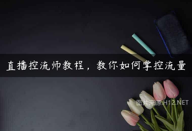 直播控流师教程，教你如何掌控流量