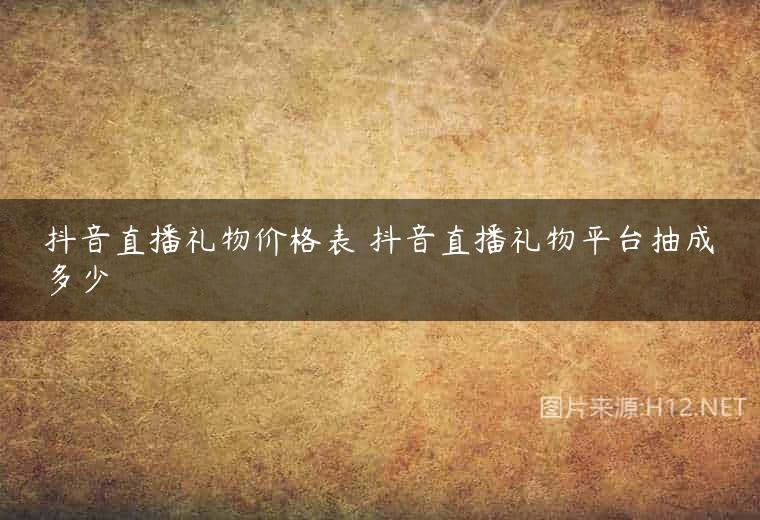 抖音直播礼物价格表 抖音直播礼物平台抽成多少