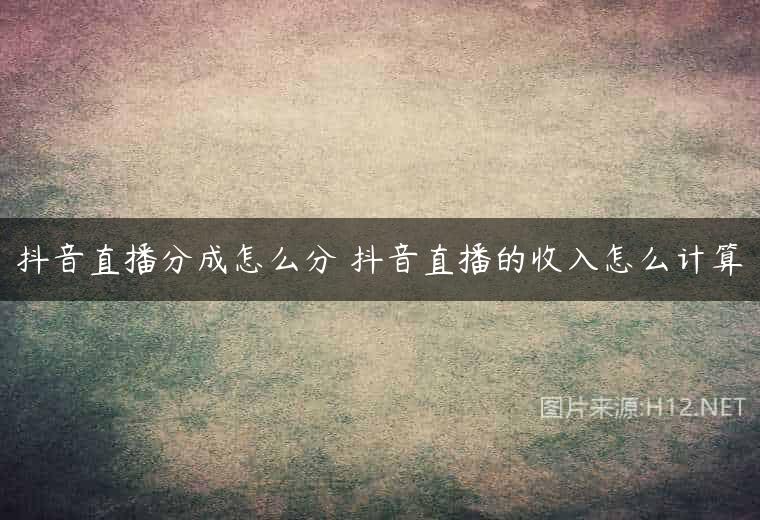 抖音直播分成怎么分 抖音直播的收入怎么计算