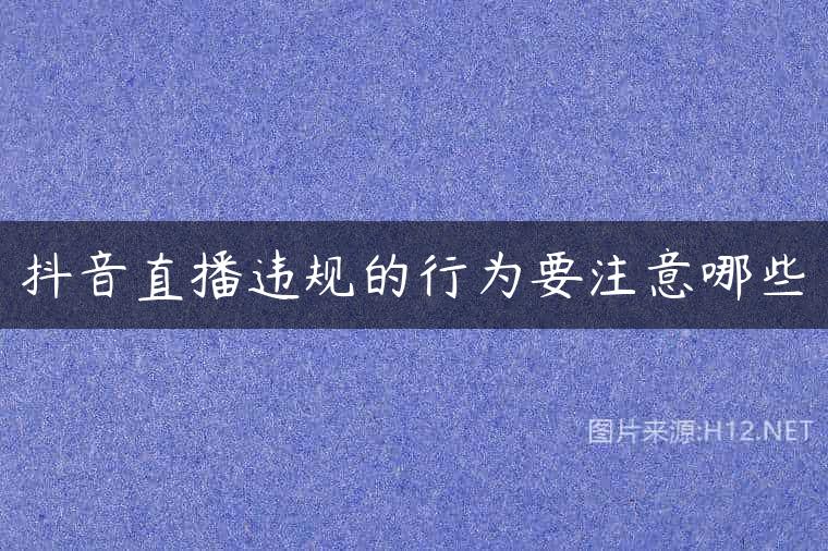 抖音直播违规的行为要注意哪些