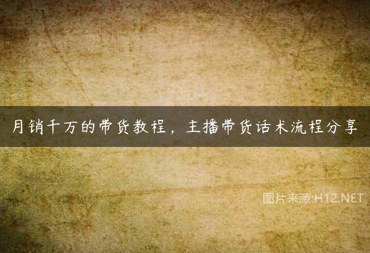 月销千万的带货教程，主播带货话术流程分享