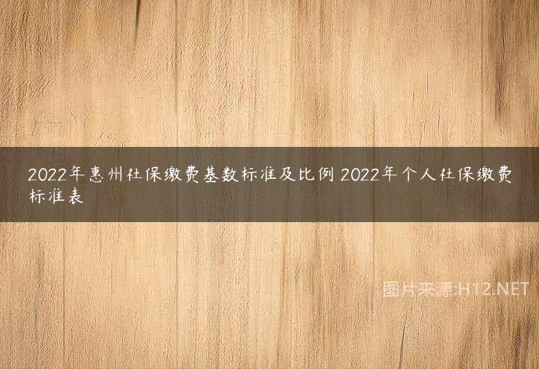 2022年惠州社保缴费基数标准及比例 2022年个人社保缴费标准表