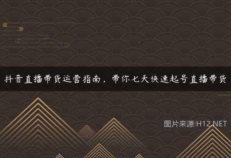 抖音直播带货运营指南，带你七天快速起号直播带货