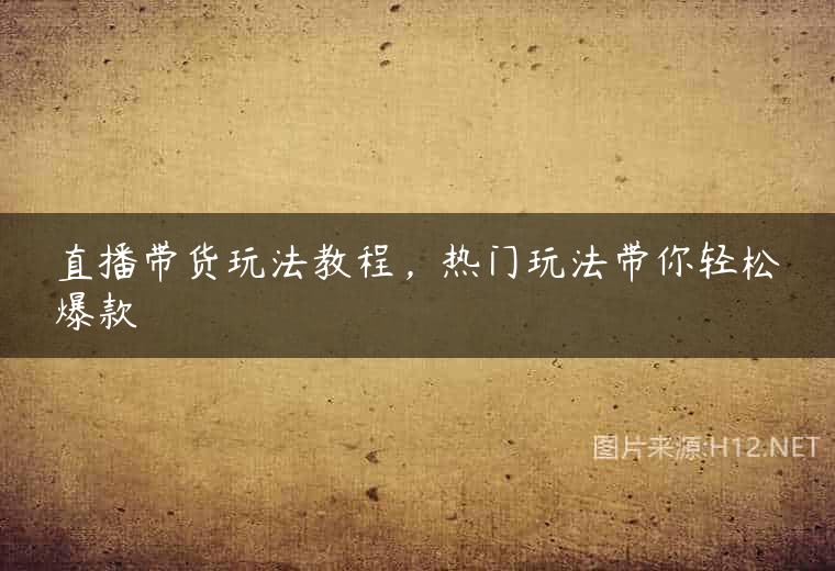 直播带货玩法教程，热门玩法带你轻松爆款