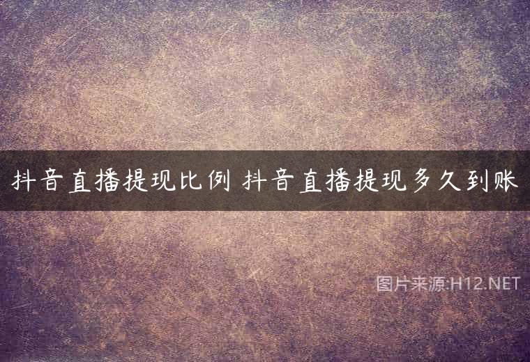 抖音直播提现比例 抖音直播提现多久到账