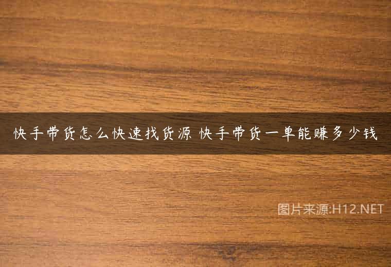 快手带货怎么快速找货源 快手带货一单能赚多少钱