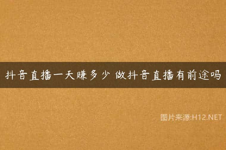 抖音直播一天赚多少 做抖音直播有前途吗