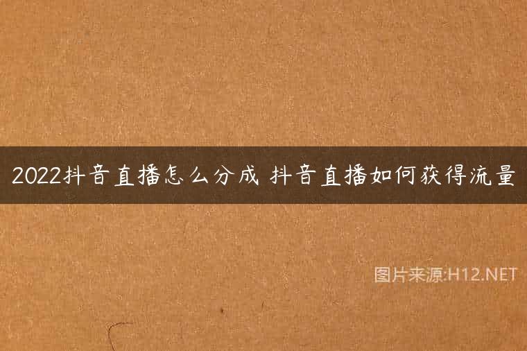 2022抖音直播怎么分成 抖音直播如何获得流量