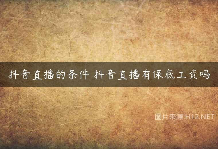 抖音直播的条件 抖音直播有保底工资吗