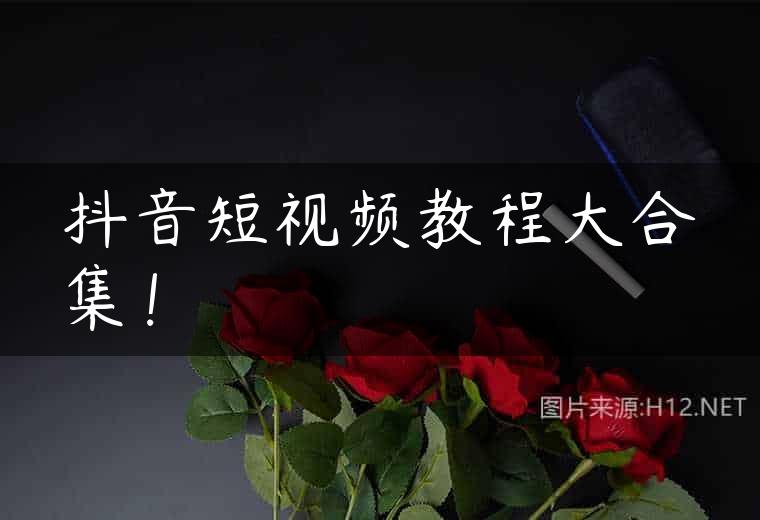 抖音短视频教程大合集！