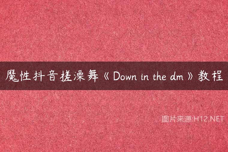 魔性抖音搓澡舞《Down in the dm》教程