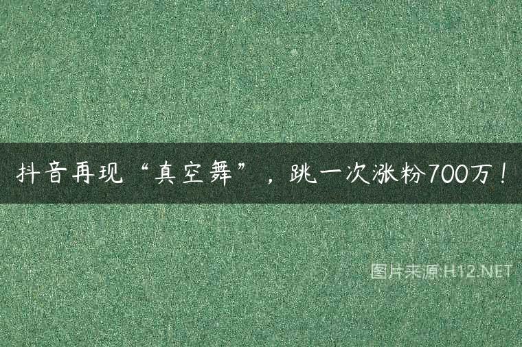 抖音再现“真空舞”，跳一次涨粉700万！