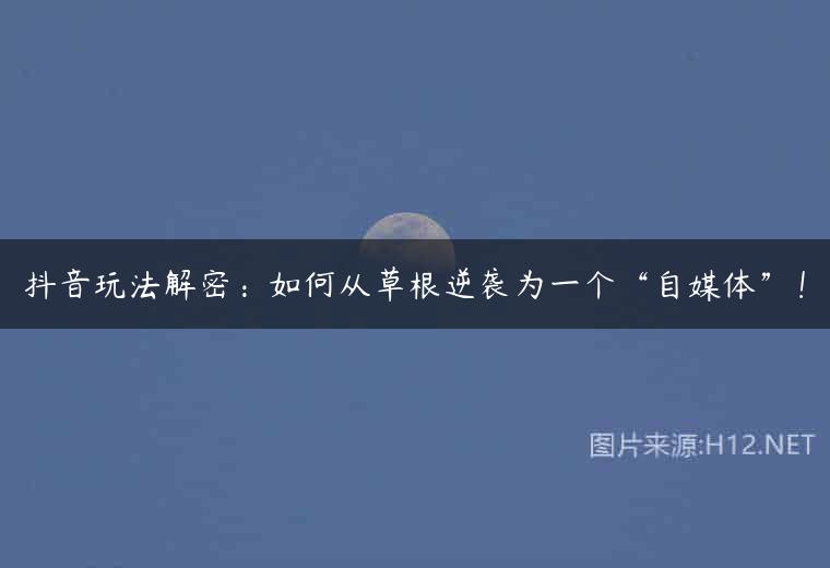 抖音玩法解密：如何从草根逆袭为一个“自媒体”！