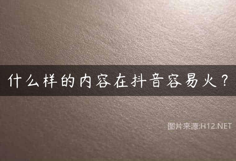 什么样的内容在抖音容易火？