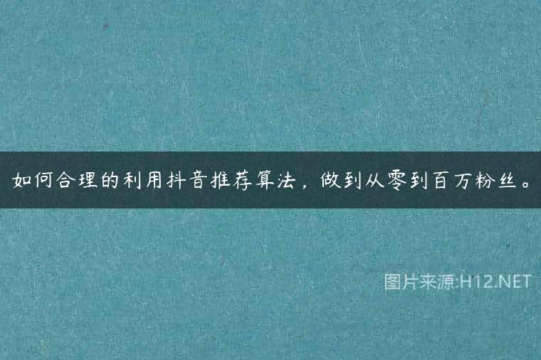 如何合理的利用抖音推荐算法，做到从零到百万粉丝。
