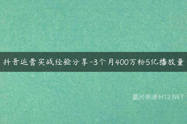 抖音运营实战经验分享-3个月400万粉5亿播放量