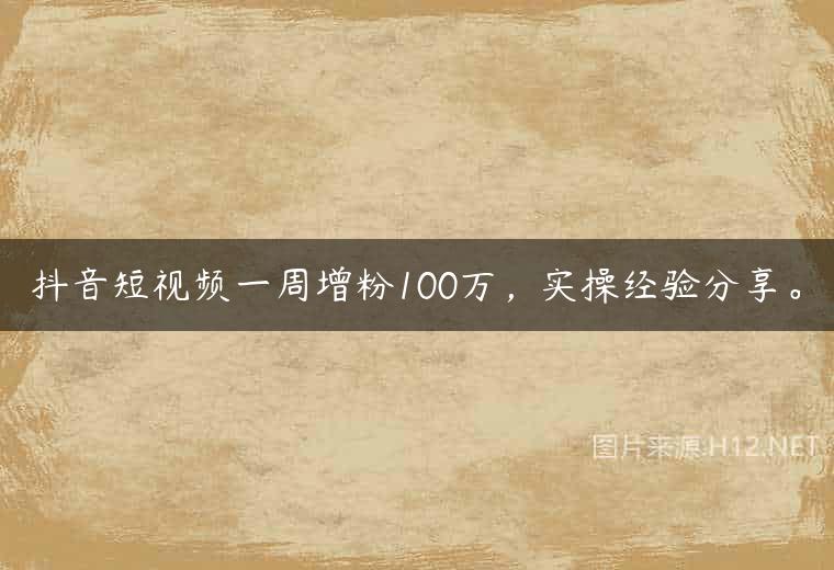 抖音短视频一周增粉100万，实操经验分享。