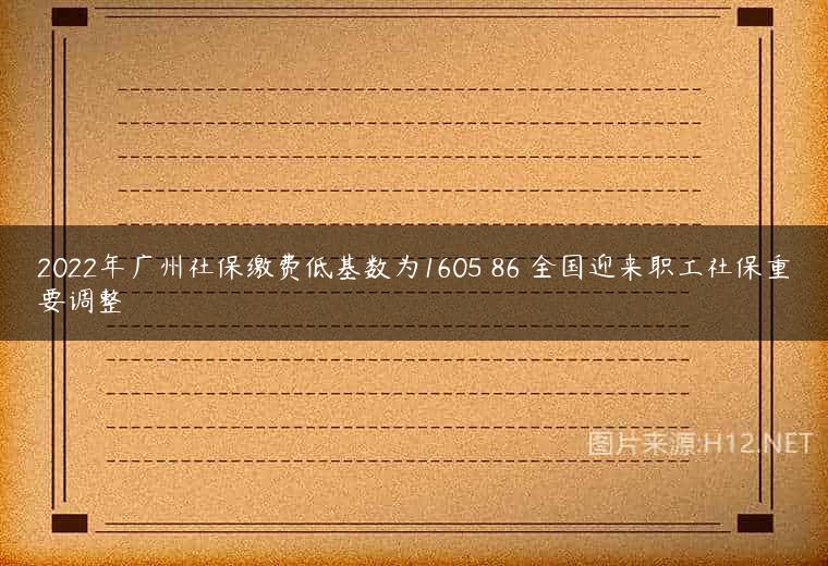 2022年广州社保缴费低基数为1605 86 全国迎来职工社保重要调整