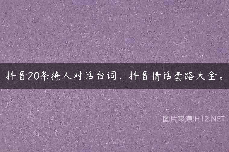 抖音20条撩人对话台词，抖音情话套路大全。