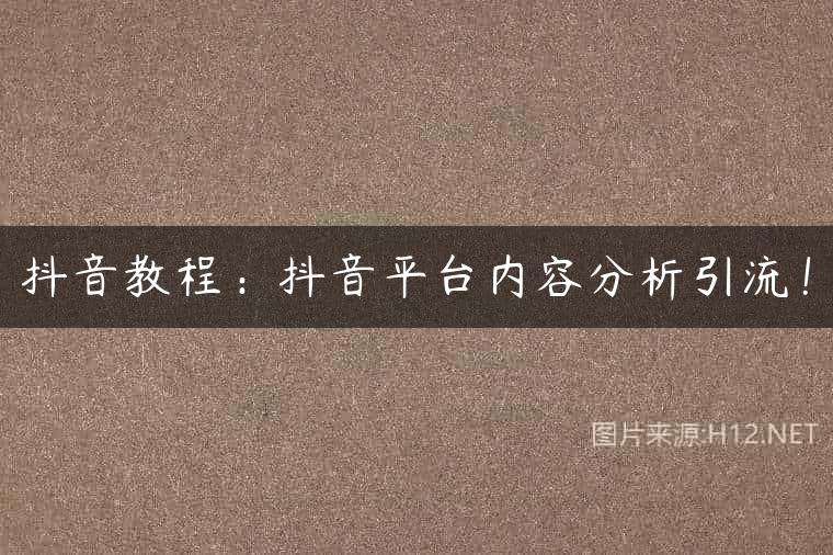 抖音教程：抖音平台内容分析引流！