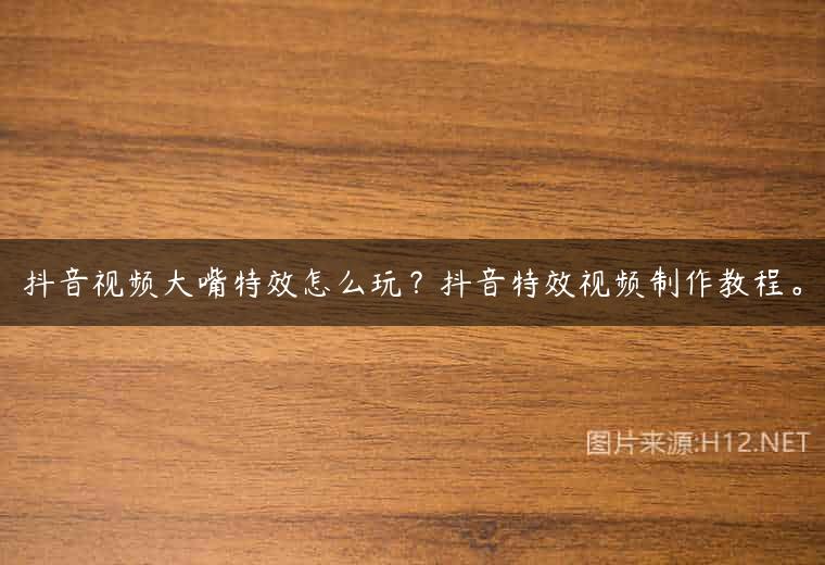 抖音视频大嘴特效怎么玩？抖音特效视频制作教程。