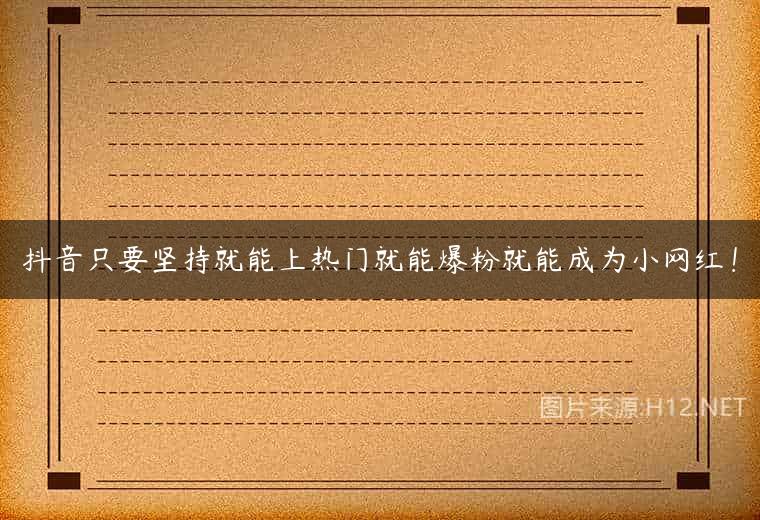 抖音只要坚持就能上热门就能爆粉就能成为小网红！
