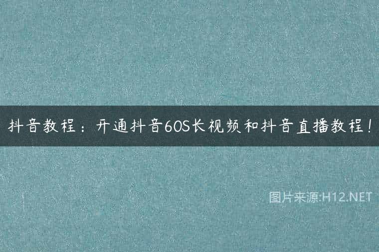 抖音教程：开通抖音60S长视频和抖音直播教程！