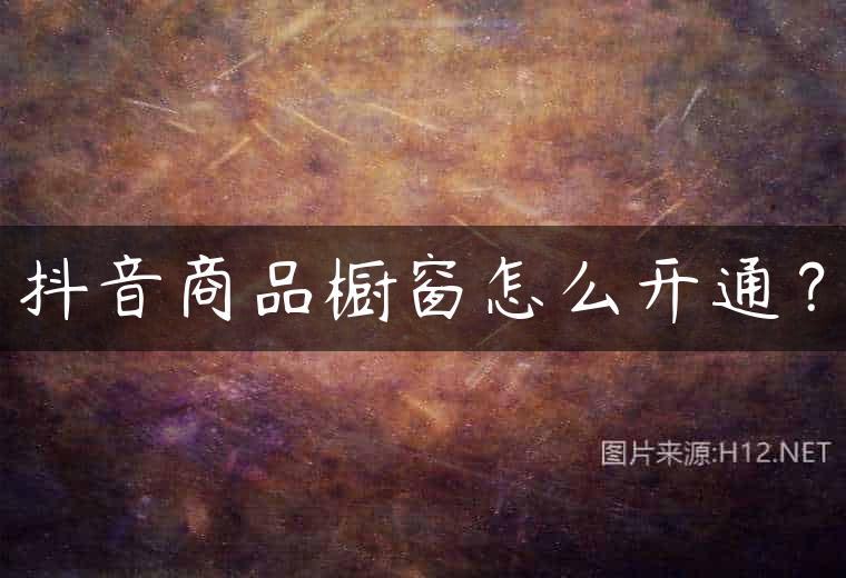 抖音商品橱窗怎么开通？