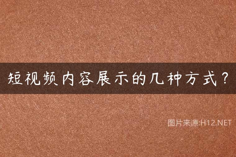 短视频内容展示的几种方式？