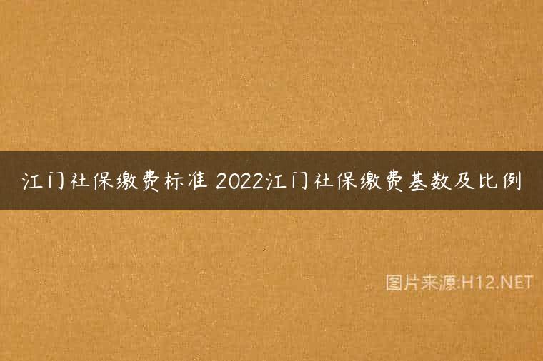 江门社保缴费标准 2022江门社保缴费基数及比例