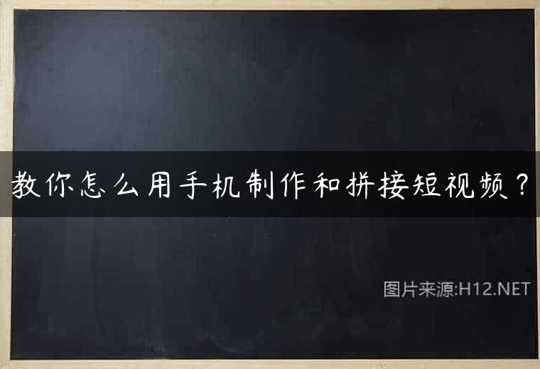 教你怎么用手机制作和拼接短视频？