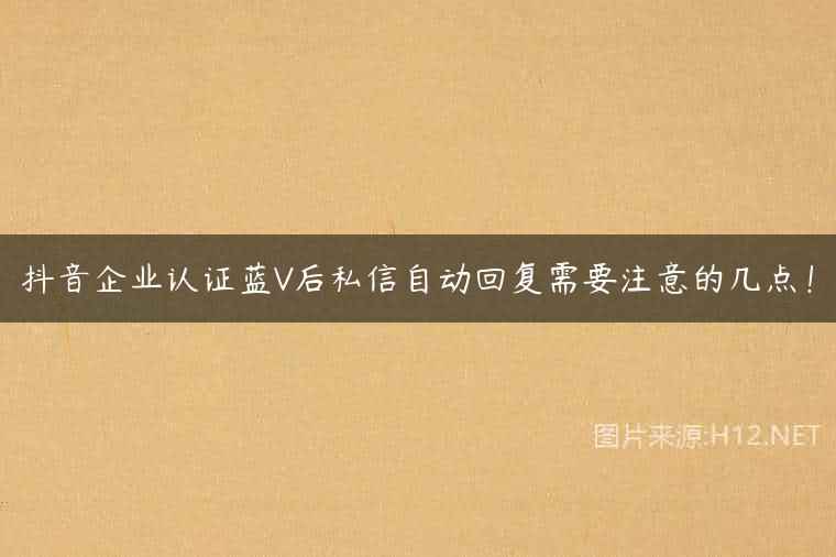 抖音企业认证蓝V后私信自动回复需要注意的几点！
