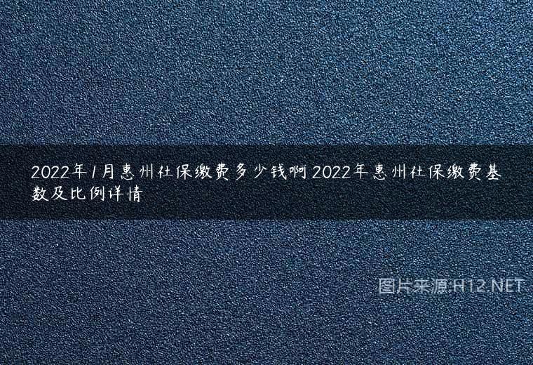 2022年1月惠州社保缴费多少钱啊 2022年惠州社保缴费基数及比例详情