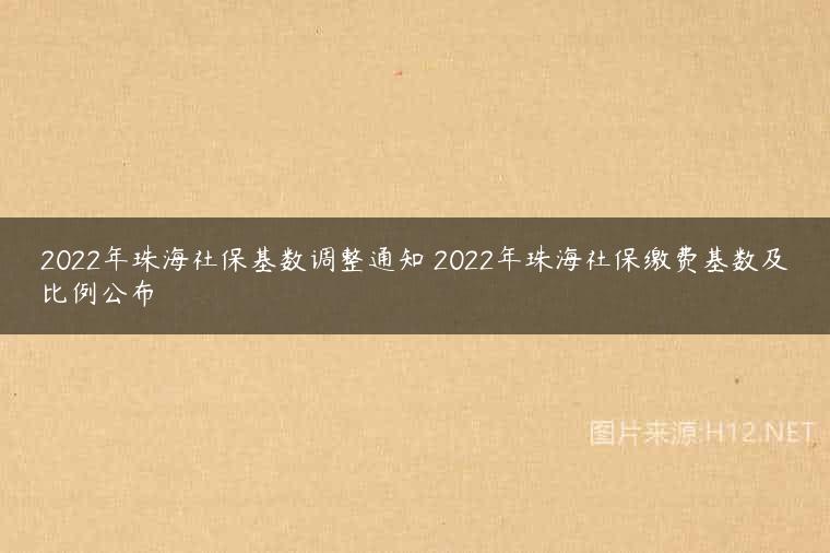 2022年珠海社保基数调整通知 2022年珠海社保缴费基数及比例公布