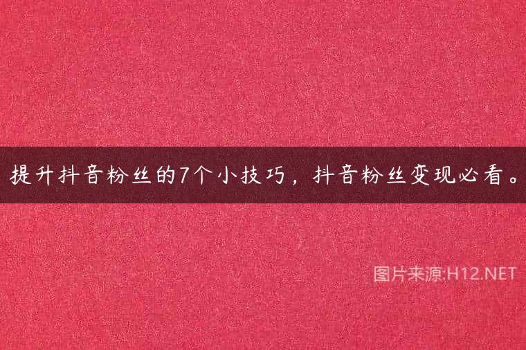 提升抖音粉丝的7个小技巧，抖音粉丝变现必看。