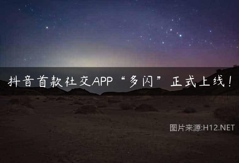 抖音首款社交APP“多闪”正式上线！