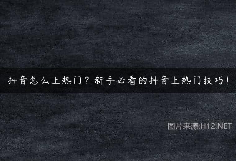 抖音怎么上热门？新手必看的抖音上热门技巧！