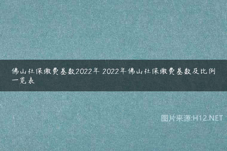 佛山社保缴费基数2022年 2022年佛山社保缴费基数及比例一览表