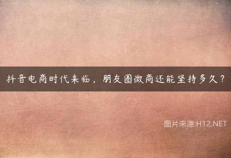 抖音电商时代来临，朋友圈微商还能坚持多久？
