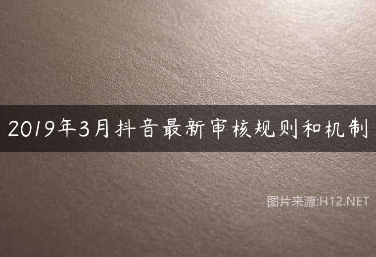 2019年3月抖音最新审核规则和机制