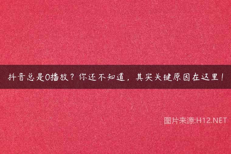 抖音总是0播放？你还不知道，其实关键原因在这里！