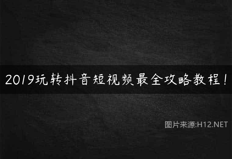2019玩转抖音短视频最全攻略教程！
