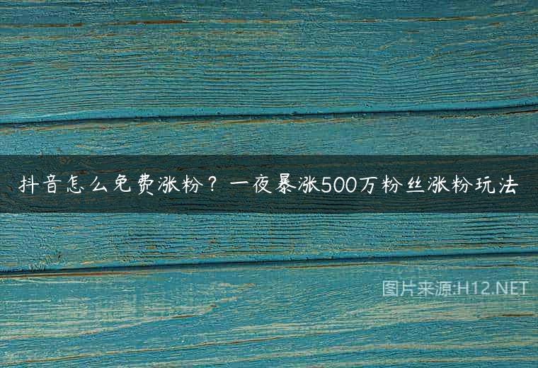 抖音怎么免费涨粉？一夜暴涨500万粉丝涨粉玩法