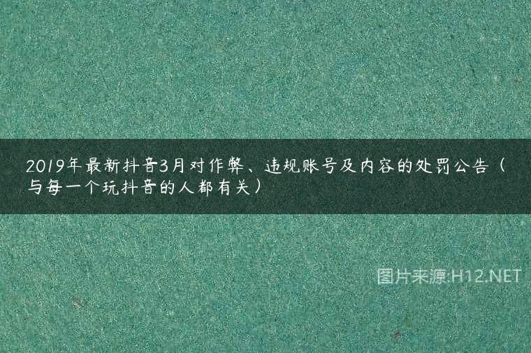 2019年最新抖音3月对作弊、违规账号及内容的处罚公告（与每一个玩抖音的人都有关）