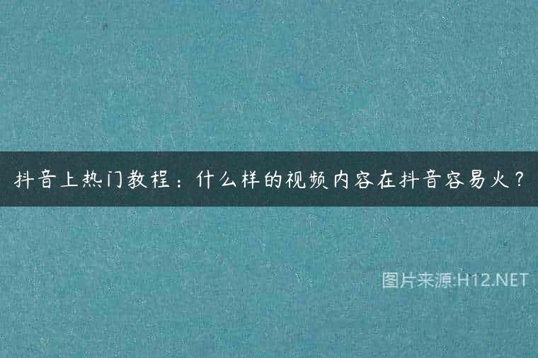 抖音上热门教程：什么样的视频内容在抖音容易火？