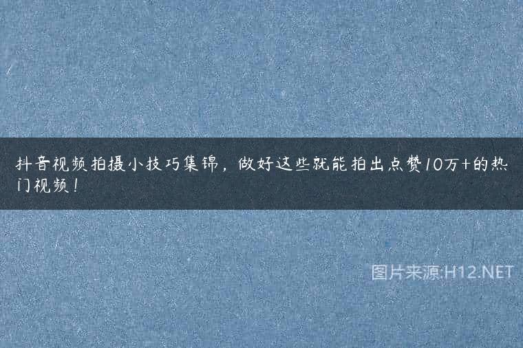 抖音视频拍摄小技巧集锦，做好这些就能拍出点赞10万+的热门视频！