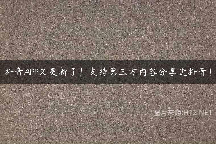 抖音APP又更新了！支持第三方内容分享进抖音！