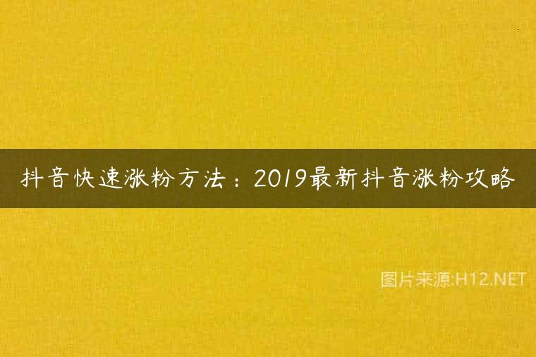 抖音快速涨粉方法：2019最新抖音涨粉攻略