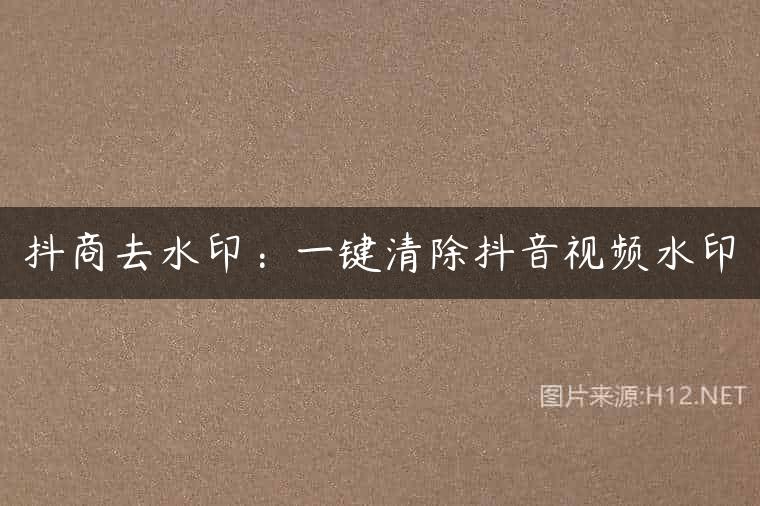 抖商去水印：一键清除抖音视频水印