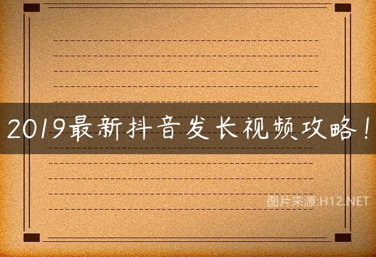 2019最新抖音发长视频攻略！
